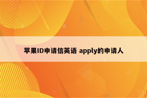 苹果ID申请信英语 apply的申请人
