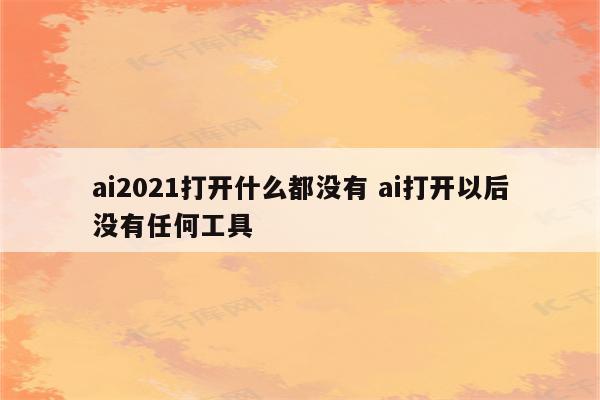 ai2021打开什么都没有 ai打开以后没有任何工具