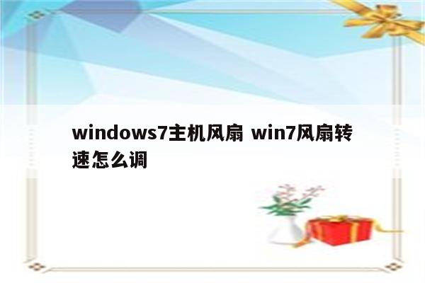 windows7主机风扇 win7风扇转速怎么调