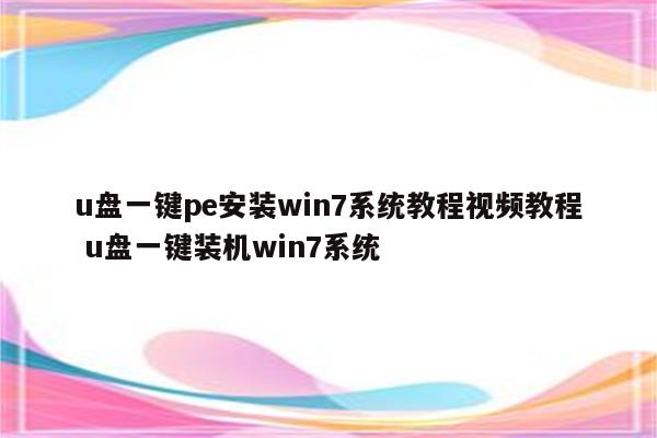 u盘一键pe安装win7系统教程视频教程 u盘一键装机win7系统