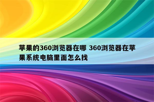 苹果的360浏览器在哪 360浏览器在苹果系统电脑里面怎么找