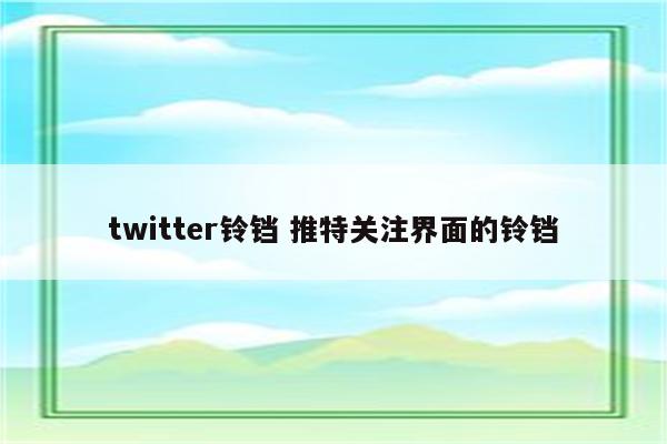 twitter铃铛 推特关注界面的铃铛
