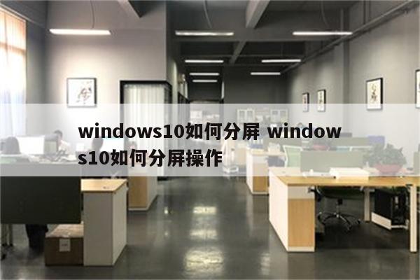 windows10如何分屏 windows10如何分屏操作