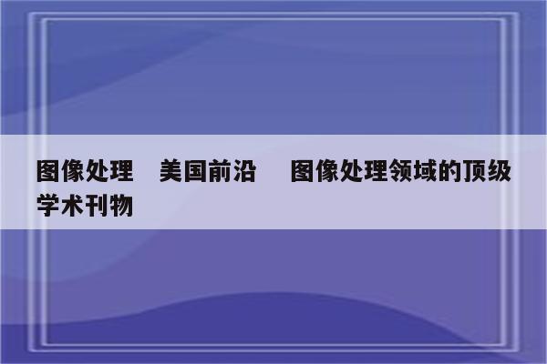 图像处理　美国前沿　 图像处理领域的顶级学术刊物