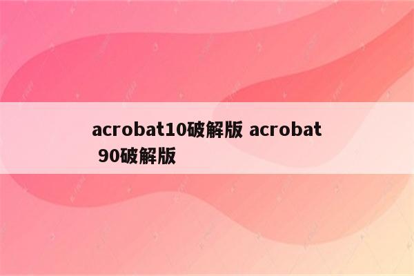 acrobat10破解版 acrobat 90破解版