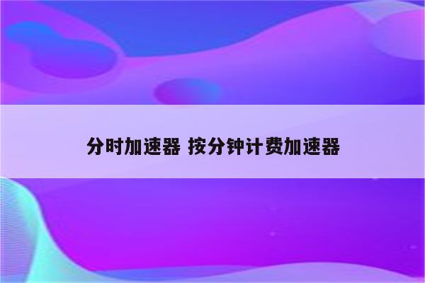 分时加速器 按分钟计费加速器