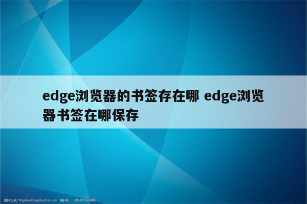 edge浏览器的书签存在哪 edge浏览器书签在哪保存
