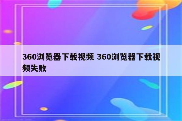 360浏览器下载视频 360浏览器下载视频失败