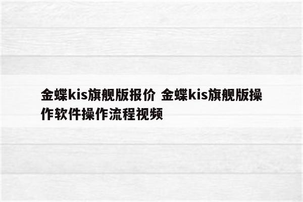 金蝶kis旗舰版报价 金蝶kis旗舰版操作软件操作流程视频