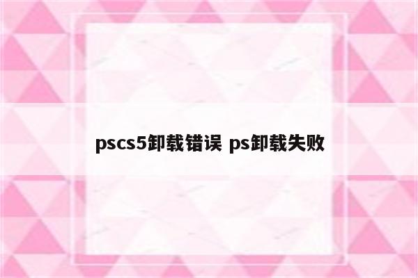 pscs5卸载错误 ps卸载失败