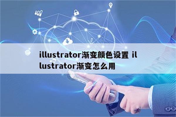 illustrator渐变颜色设置 illustrator渐变怎么用