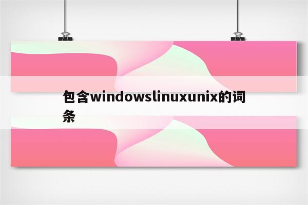 包含windowslinuxunix的词条