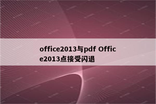 office2013与pdf Office2013点接受闪退