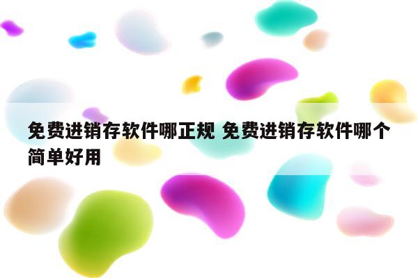 免费进销存软件哪正规 免费进销存软件哪个简单好用
