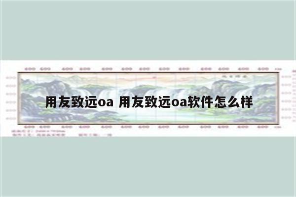 用友致远oa 用友致远oa软件怎么样