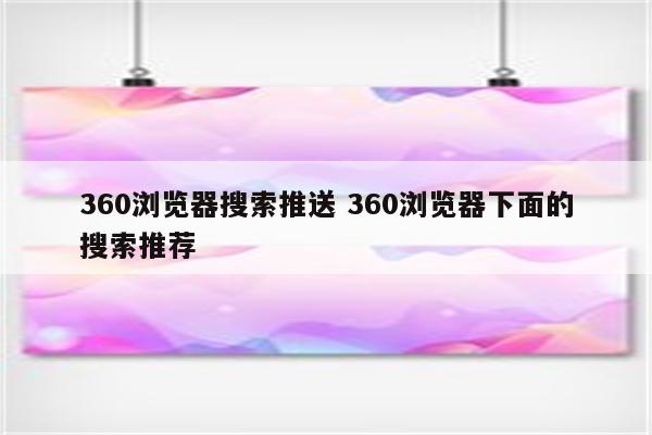 360浏览器搜索推送 360浏览器下面的搜索推荐