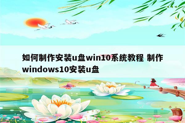 如何制作安装u盘win10系统教程 制作windows10安装u盘