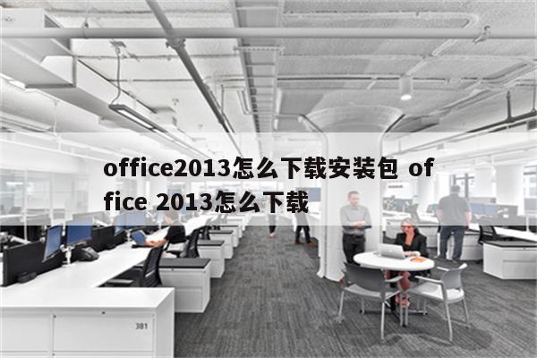 office2013怎么下载安装包 office 2013怎么下载