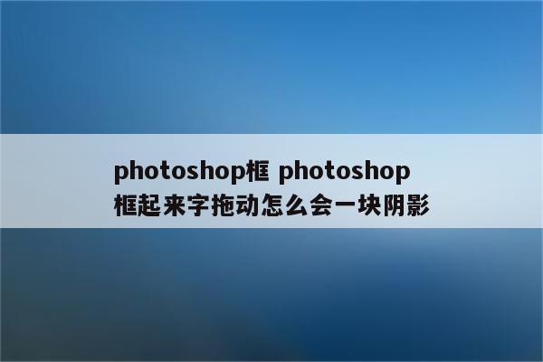 photoshop框 photoshop框起来字拖动怎么会一块阴影