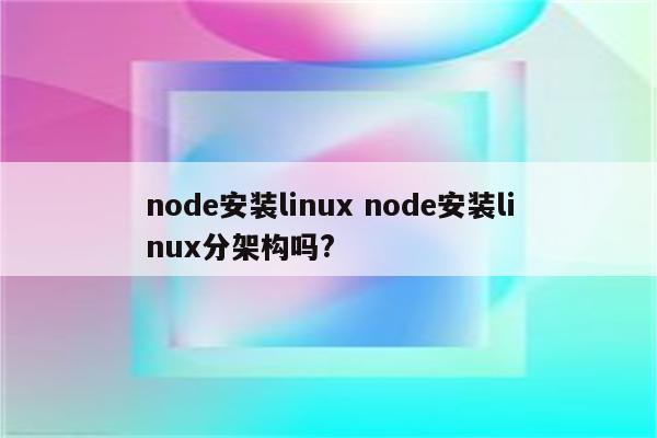 node安装linux node安装linux分架构吗?