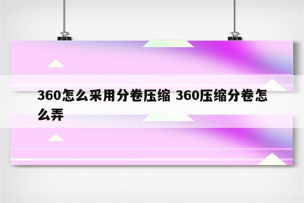 360怎么采用分卷压缩 360压缩分卷怎么弄
