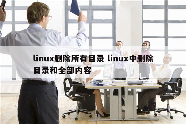 linux删除所有目录 linux中删除目录和全部内容
