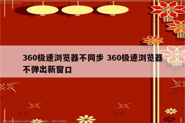 360极速浏览器不同步 360极速浏览器不弹出新窗口