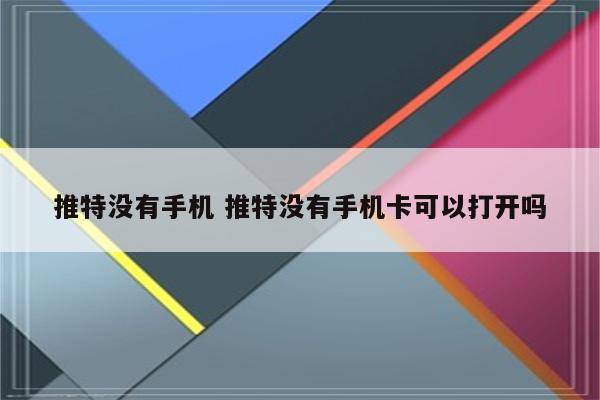 推特没有手机 推特没有手机卡可以打开吗