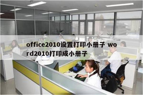 office2010设置打印小册子 word2010打印成小册子