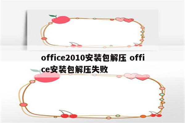 office2010安装包解压 office安装包解压失败