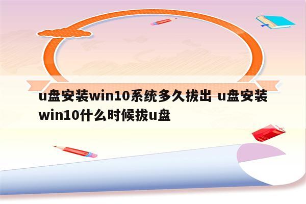 u盘安装win10系统多久拔出 u盘安装win10什么时候拔u盘