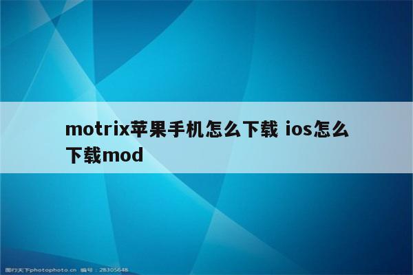 motrix苹果手机怎么下载 ios怎么下载mod