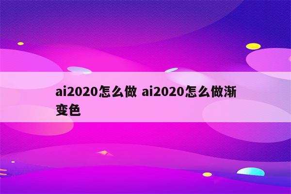 ai2020怎么做 ai2020怎么做渐变色