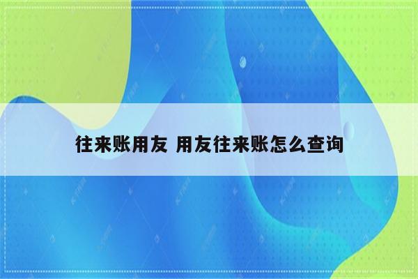 往来账用友 用友往来账怎么查询
