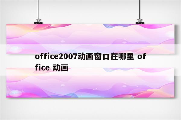 office2007动画窗口在哪里 office 动画