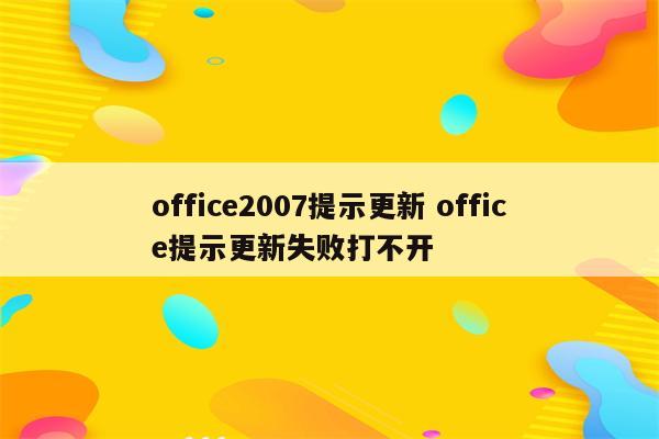 office2007提示更新 office提示更新失败打不开