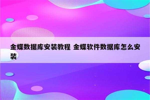 金蝶数据库安装教程 金蝶软件数据库怎么安装