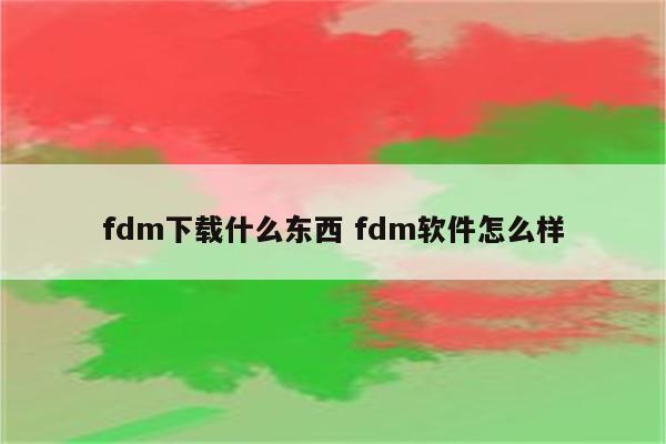 fdm下载什么东西 fdm软件怎么样