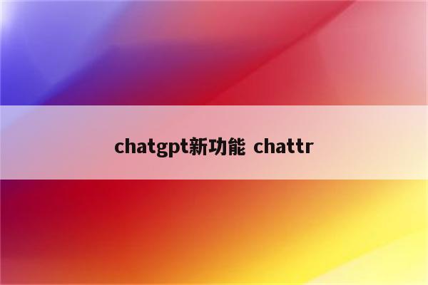 chatgpt新功能 chattr