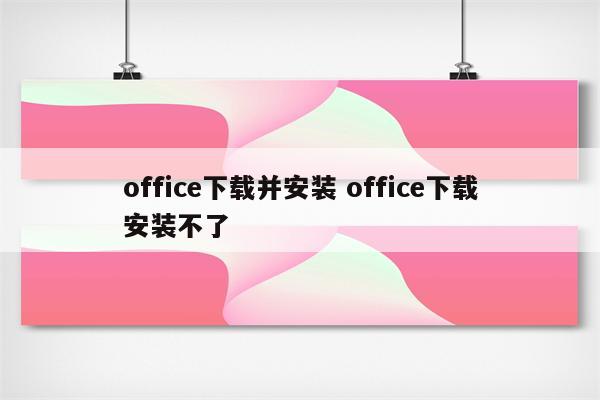office下载并安装 office下载安装不了