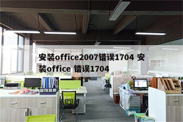 安装office2007错误1704 安装office 错误1704