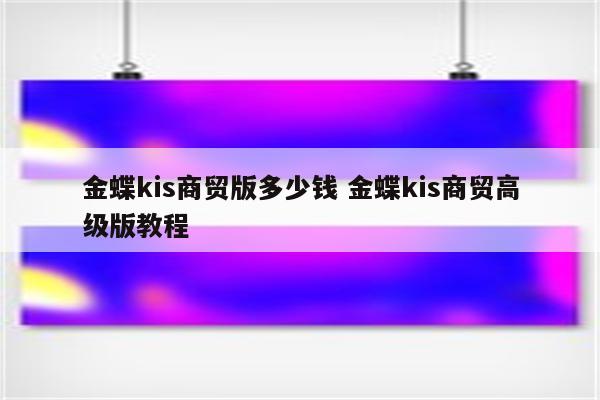 金蝶kis商贸版多少钱 金蝶kis商贸高级版教程