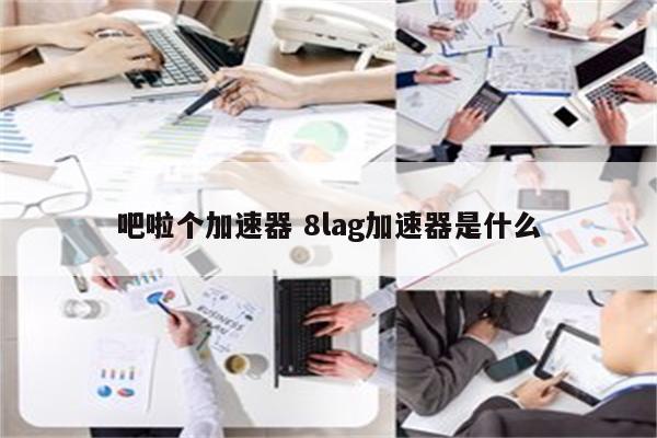吧啦个加速器 8lag加速器是什么