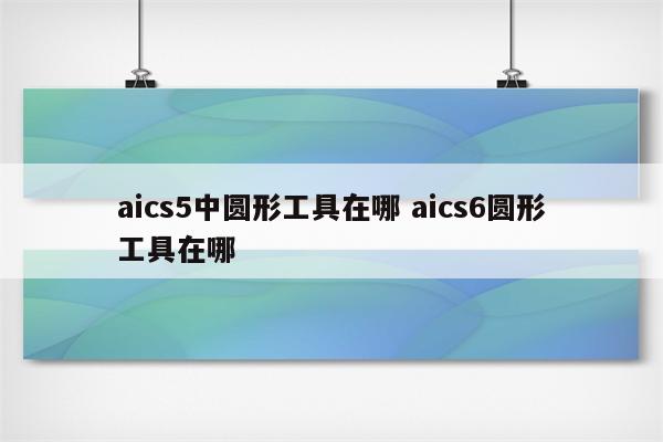 aics5中圆形工具在哪 aics6圆形工具在哪