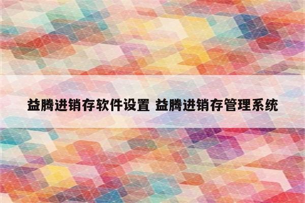 益腾进销存软件设置 益腾进销存管理系统