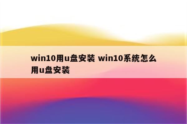 win10用u盘安装 win10系统怎么用u盘安装