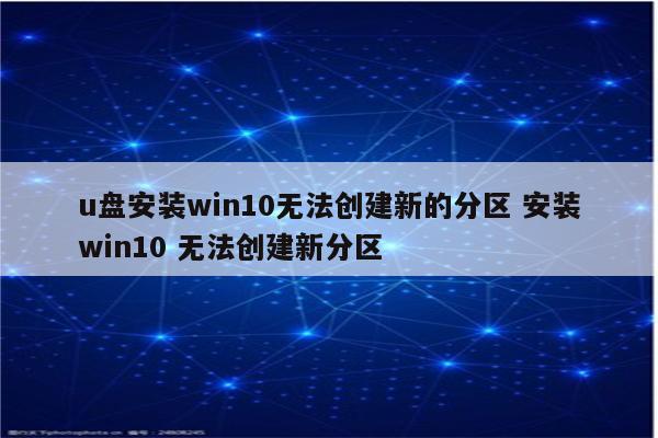 u盘安装win10无法创建新的分区 安装win10 无法创建新分区
