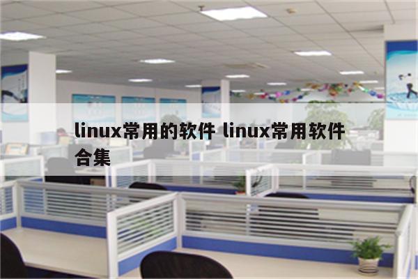 linux常用的软件 linux常用软件合集