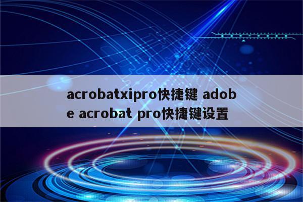 acrobatxipro快捷键 adobe acrobat pro快捷键设置