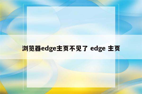 浏览器edge主页不见了 edge 主页